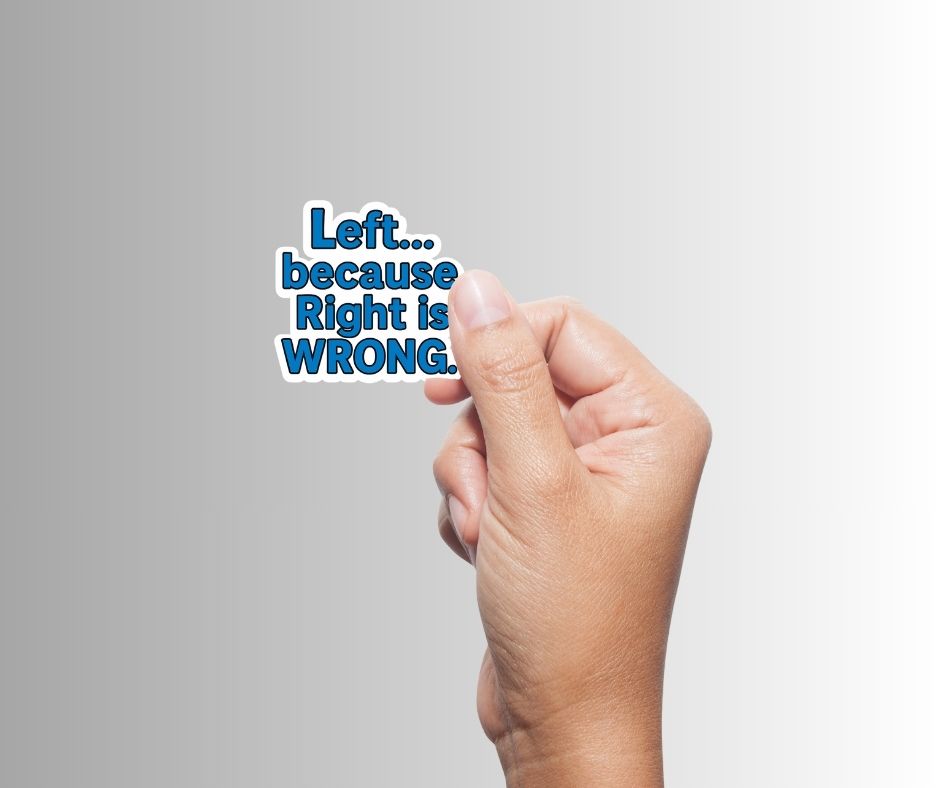 "Left...because Right is WRONG" Sarcastic Political Sticker
