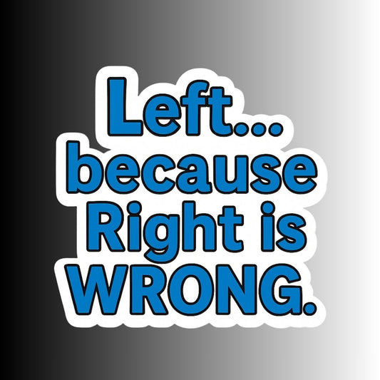 "Left...because Right is WRONG" Sarcastic Political Sticker