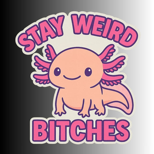 "Stay Weird Bitches" Funny Goofy Axolotl Sticker