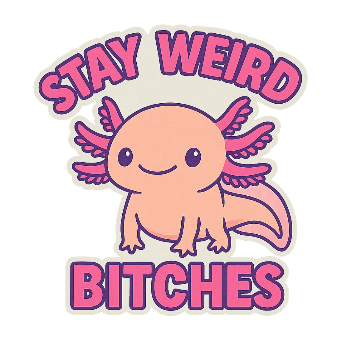 "Stay Weird Bitches" Funny Goofy Axolotl Sticker