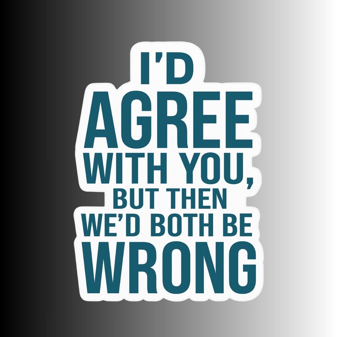"I'd Agree With You, But..." Sarcastic Sticker