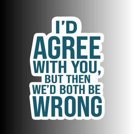 "I'd Agree With You, But..." Sarcastic Sticker
