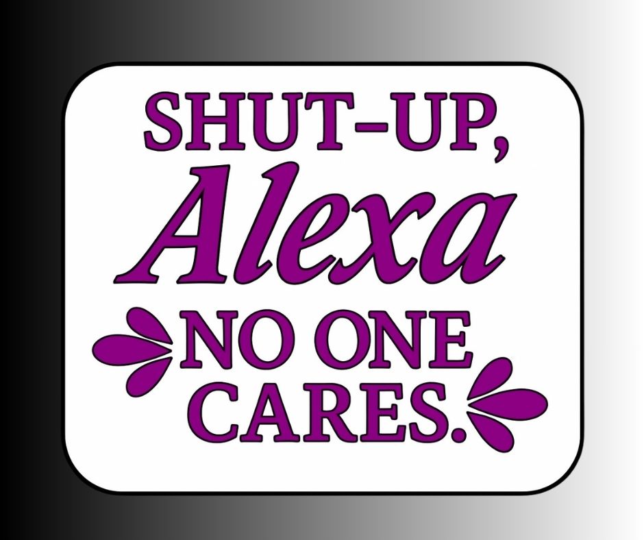 Sarcastic Funny Alexa Sticker "Shut-Up, No One Cares"