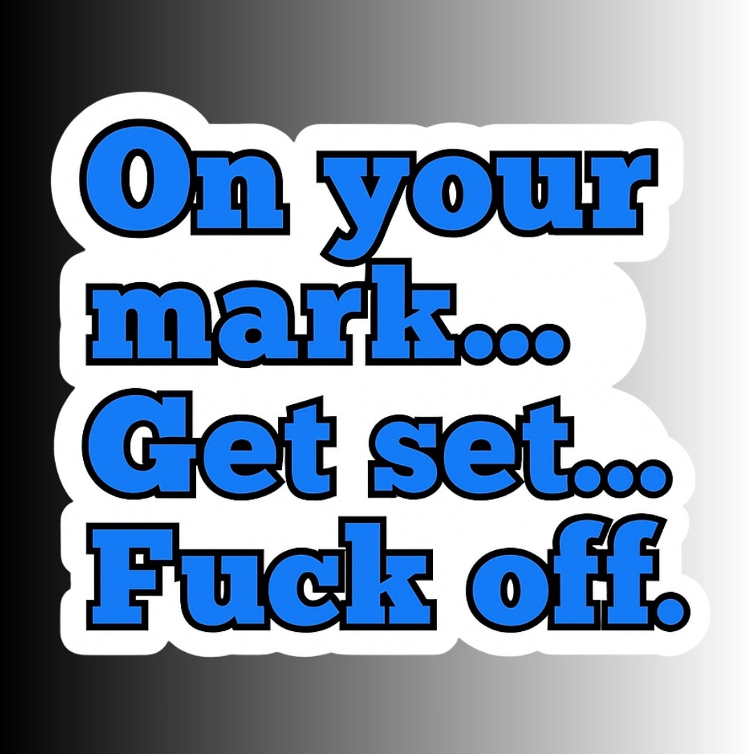 "On your mark...Get set...Fuck off." Sarcastic Funny Sticker