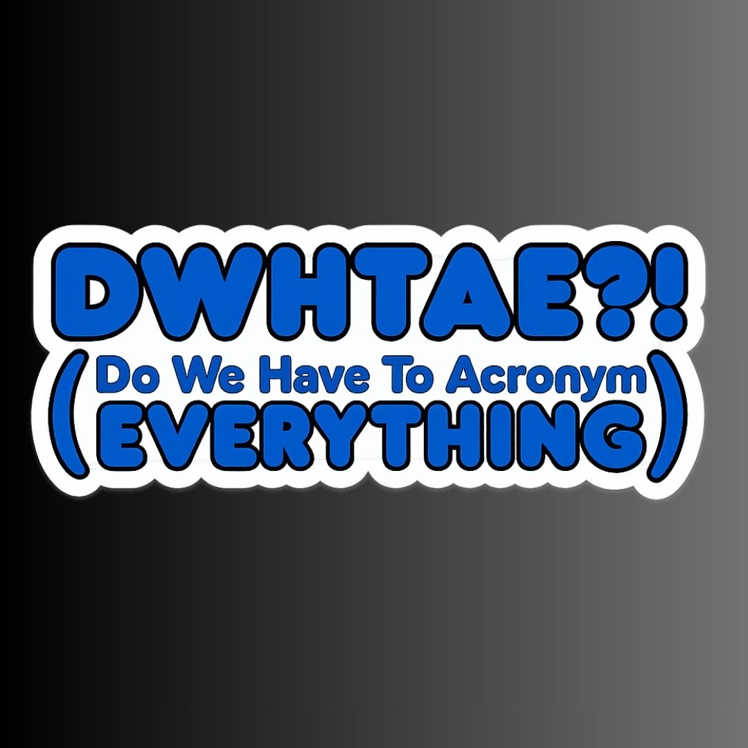 "DWHTAE?! (Do We Have To Acronym Everything) Sticker