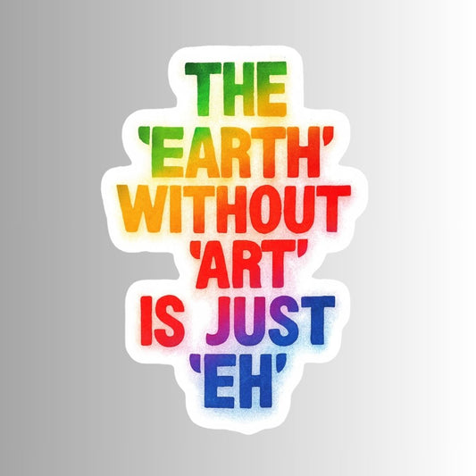 "THE EARTH WITHOUT ART IS JUST EH" Sticker